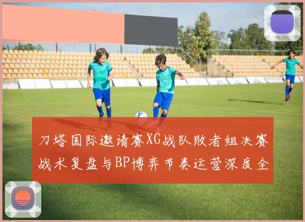 刀塔国际邀请赛XG战队败者组决赛战术复盘与BP博弈节奏运营深度全解析