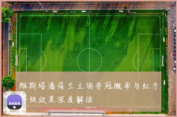 维斯塔潘荷兰主场夺冠概率与红牛升级效果深度解读