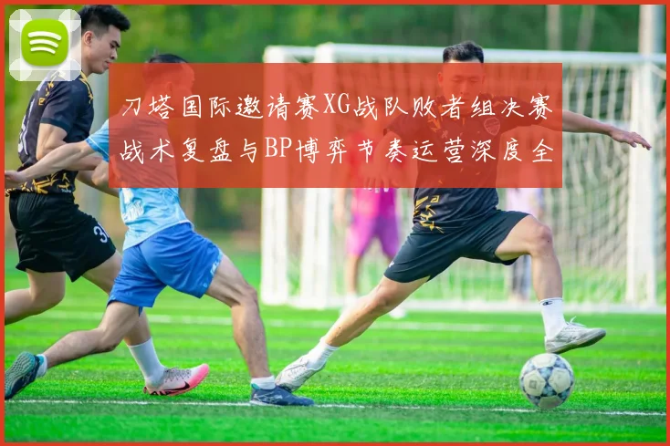 刀塔国际邀请赛XG战队败者组决赛战术复盘与BP博弈节奏运营深度全解析