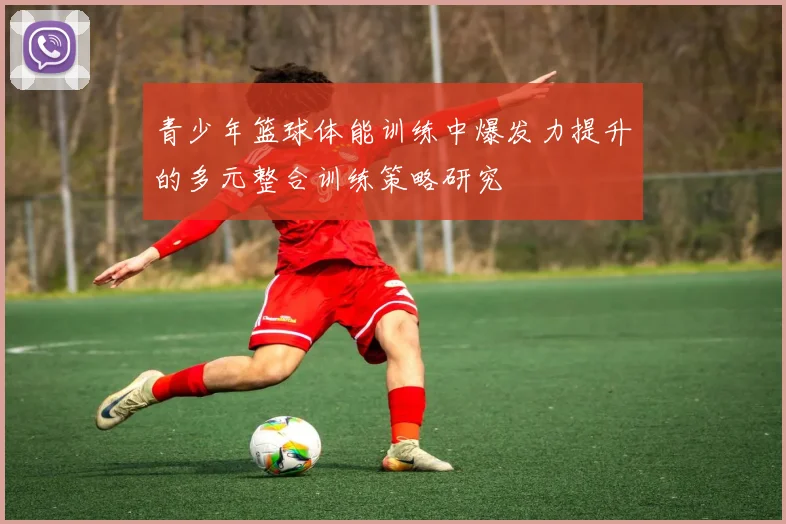 青少年篮球体能训练中爆发力提升的多元整合训练策略研究
