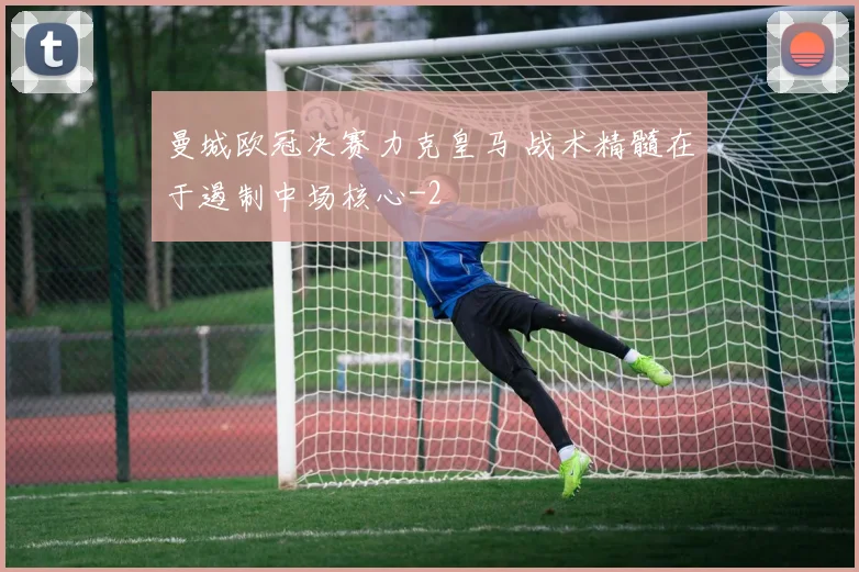 曼城欧冠决赛力克皇马 战术精髓在于遏制中场核心