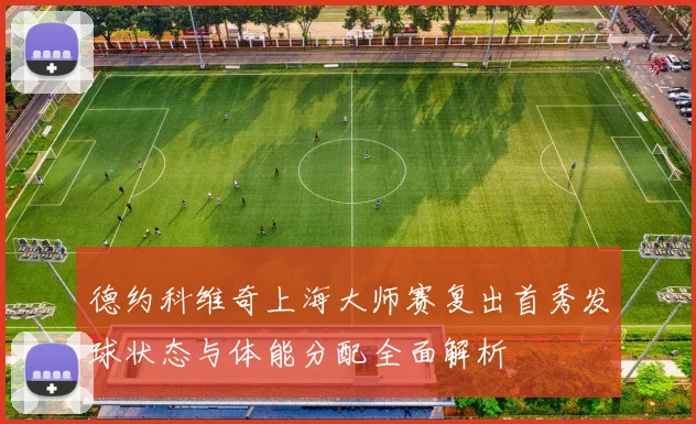 德约科维奇上海大师赛复出首秀发球状态与体能分配全面解析