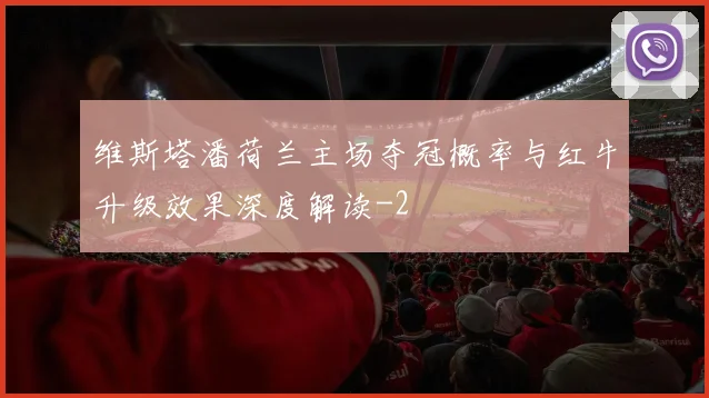 维斯塔潘荷兰主场夺冠概率与红牛升级效果深度解读