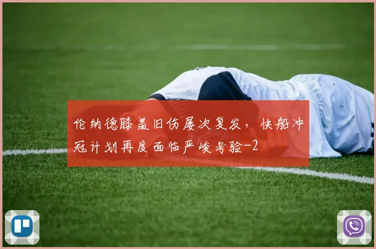 伦纳德膝盖旧伤屡次复发,快船冲冠计划再度面临严峻考验