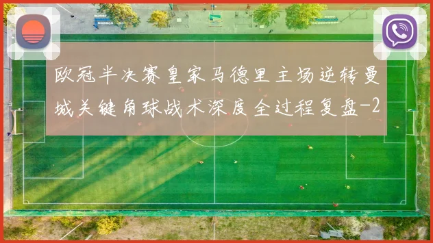 欧冠半决赛皇家马德里主场逆转曼城关键角球战术深度全过程复盘