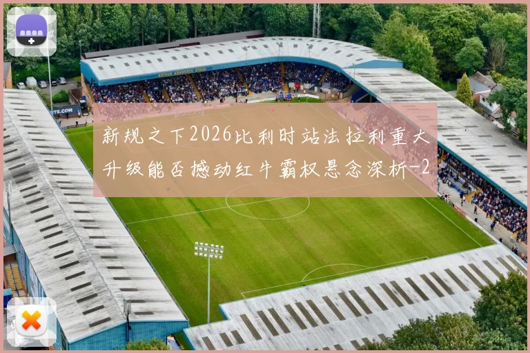 新规之下2026比利时站法拉利重大升级能否撼动红牛霸权悬念深析