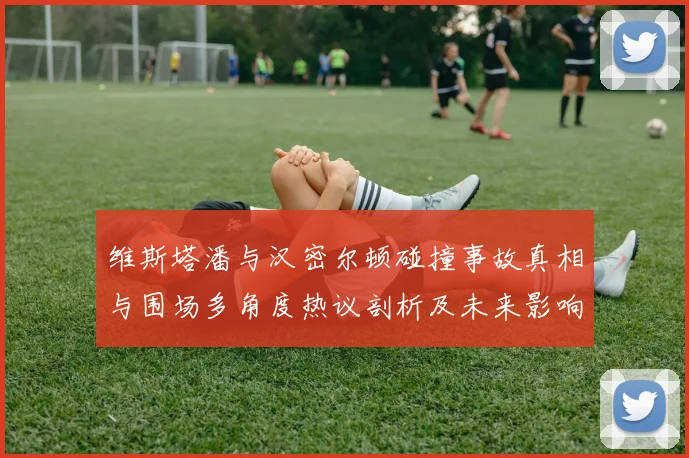 维斯塔潘与汉密尔顿碰撞事故真相与围场多角度热议剖析及未来影响