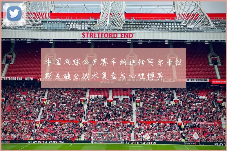 中国网球公开赛辛纳逆转阿尔卡拉斯关键分战术复盘与心理博弈